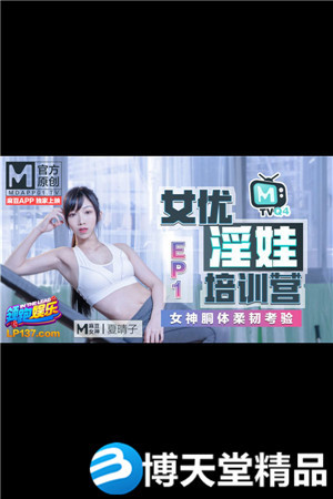 [国产剧情]女优淫娃培训营 EP1 女神酮体柔韧考验 夏晴子 麻豆