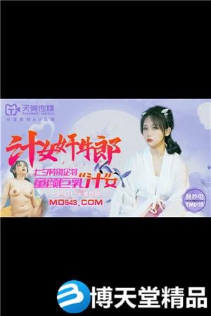 [国产剧情]汁女奸牛郎.七夕特别企划.童颜巨乳汁女.天美传媒